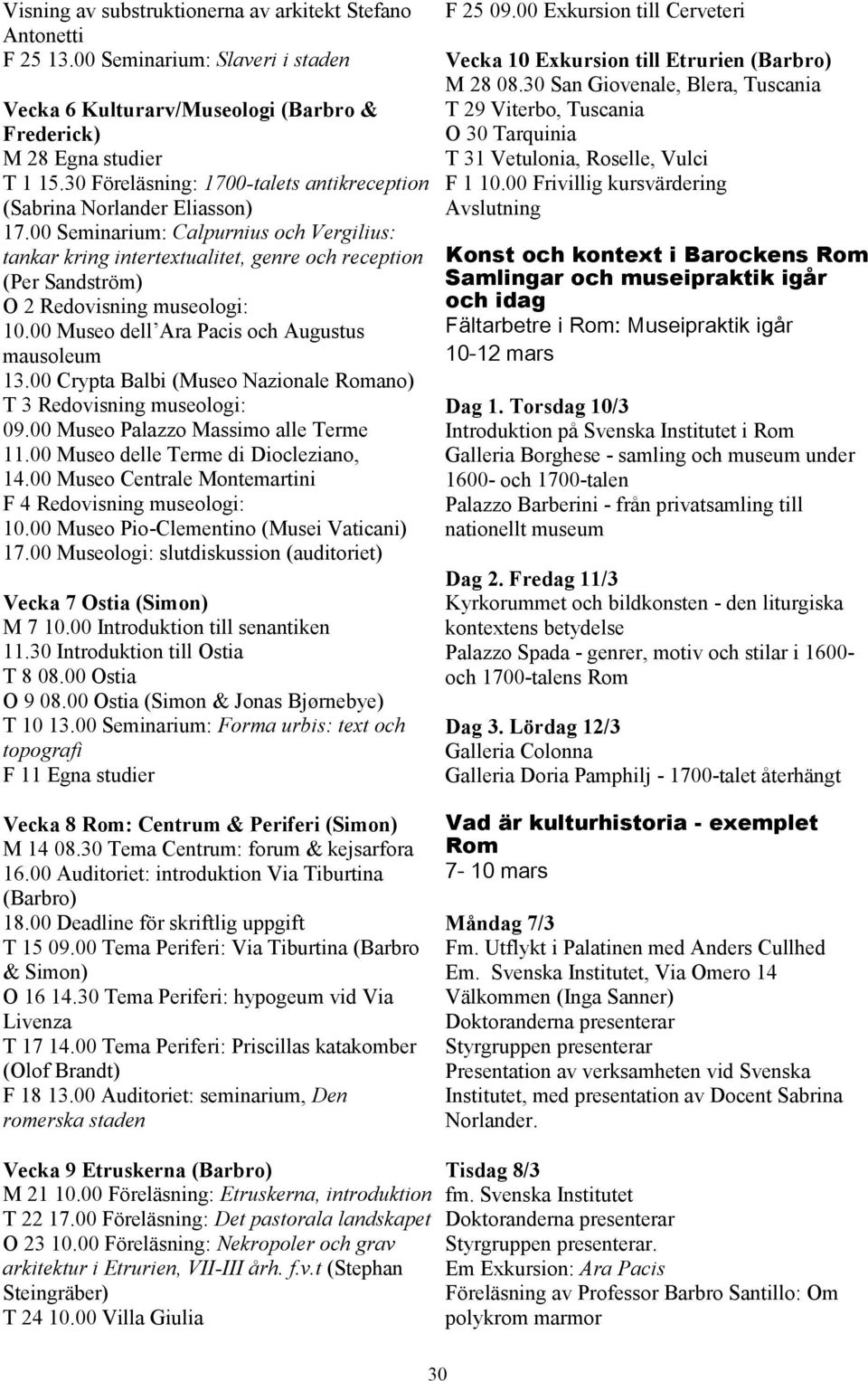 00 Seminarium: Calpurnius och Vergilius: tankar kring intertextualitet, genre och reception (Per Sandström) O 2 Redovisning museologi: 10.00 Museo dell Ara Pacis och Augustus mausoleum 13.