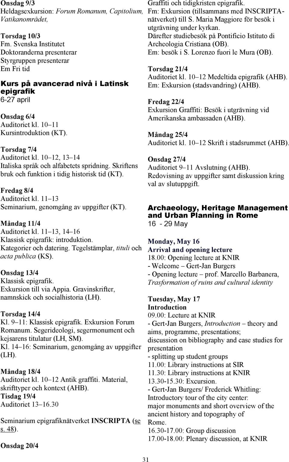 Torsdag 7/4 Auditoriet kl. 10 12, 13 14 Italiska språk och alfabetets spridning. Skriftens bruk och funktion i tidig historisk tid (KT). Fredag 8/4 Auditoriet kl.