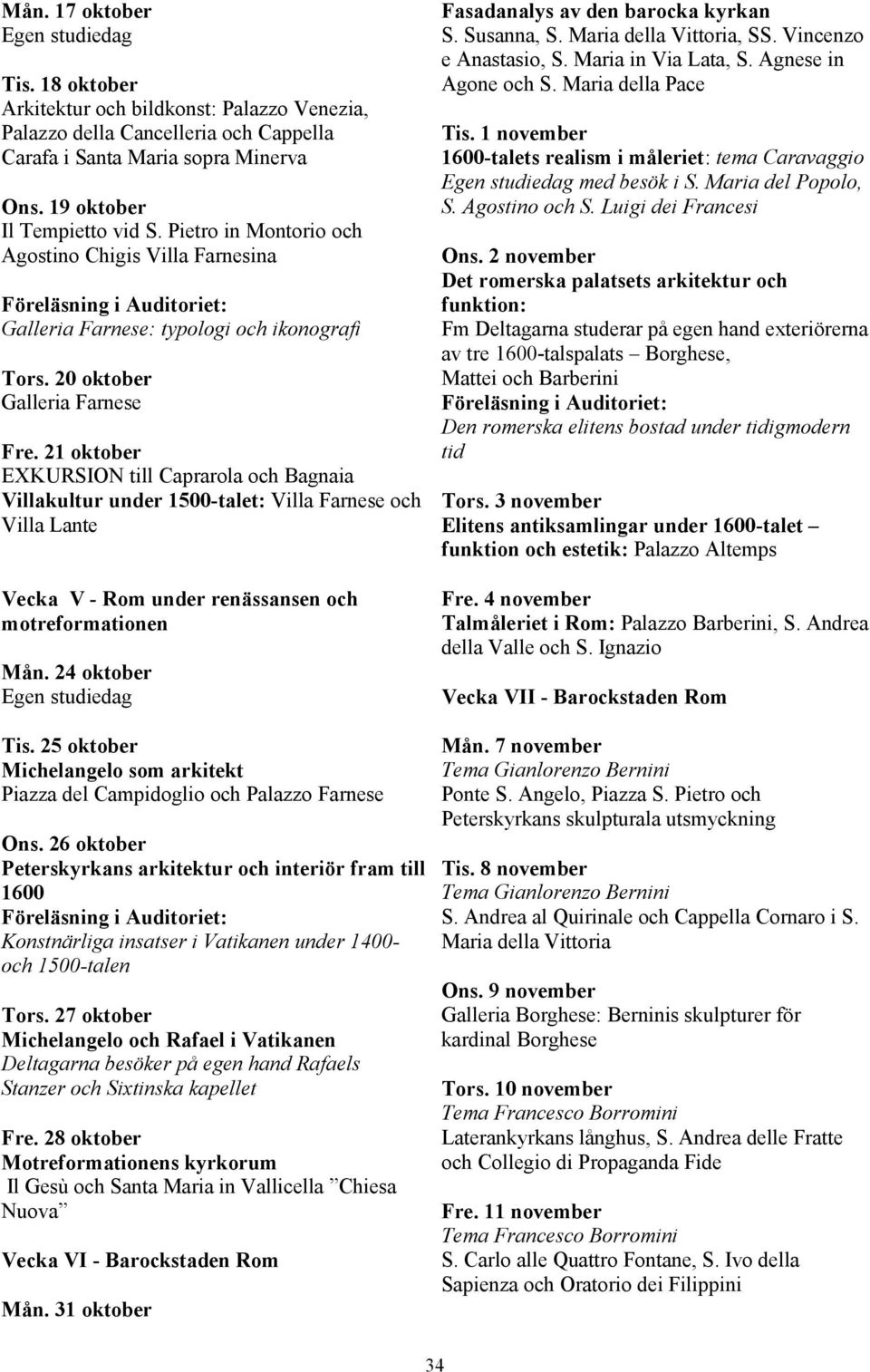 21 oktober EXKURSION till Caprarola och Bagnaia Villakultur under 1500-talet: Villa Farnese och Villa Lante Vecka V - Rom under renässansen och motreformationen Mån. 24 oktober Egen studiedag Tis.