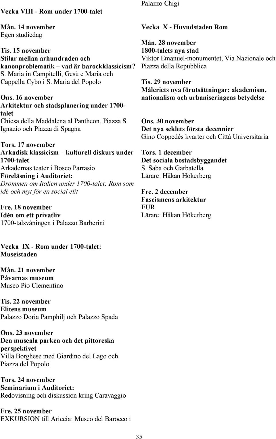 17 november Arkadisk klassicism kulturell diskurs under 1700-talet Arkadernas teater i Bosco Parrasio Föreläsning i Auditoriet: Drömmen om Italien under 1700-talet: Rom som idé och myt för en social