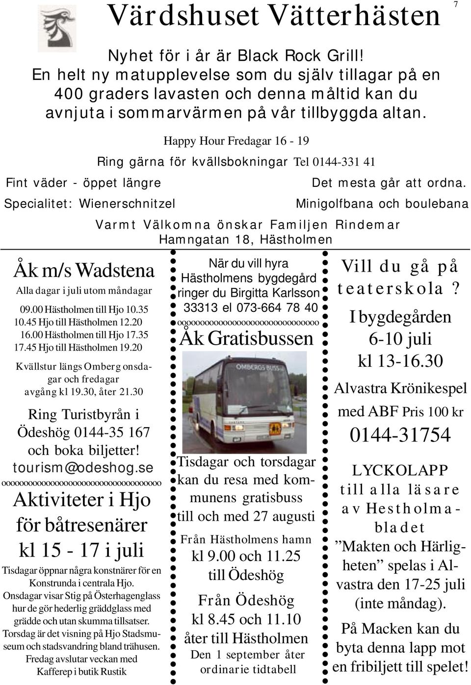 Fint väder - öppet längre Specialitet: Wienerschnitzel Åk m/s Wadstena Alla dagar i juli utom måndagar 09.00 Hästholmen till Hjo 10.35 10.45 Hjo till Hästholmen 12.20 16.00 Hästholmen till Hjo 17.