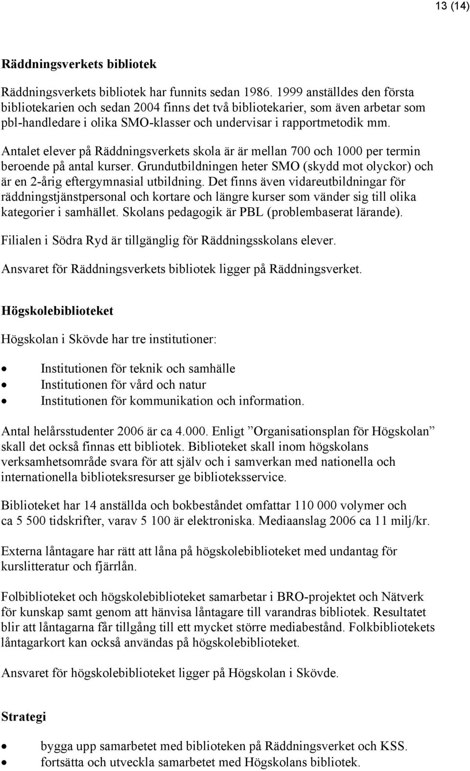 Antalet elever på Räddningsverkets skola är är mellan 700 och 1000 per termin beroende på antal kurser. Grundutbildningen heter SMO (skydd mot olyckor) och är en 2-årig eftergymnasial utbildning.