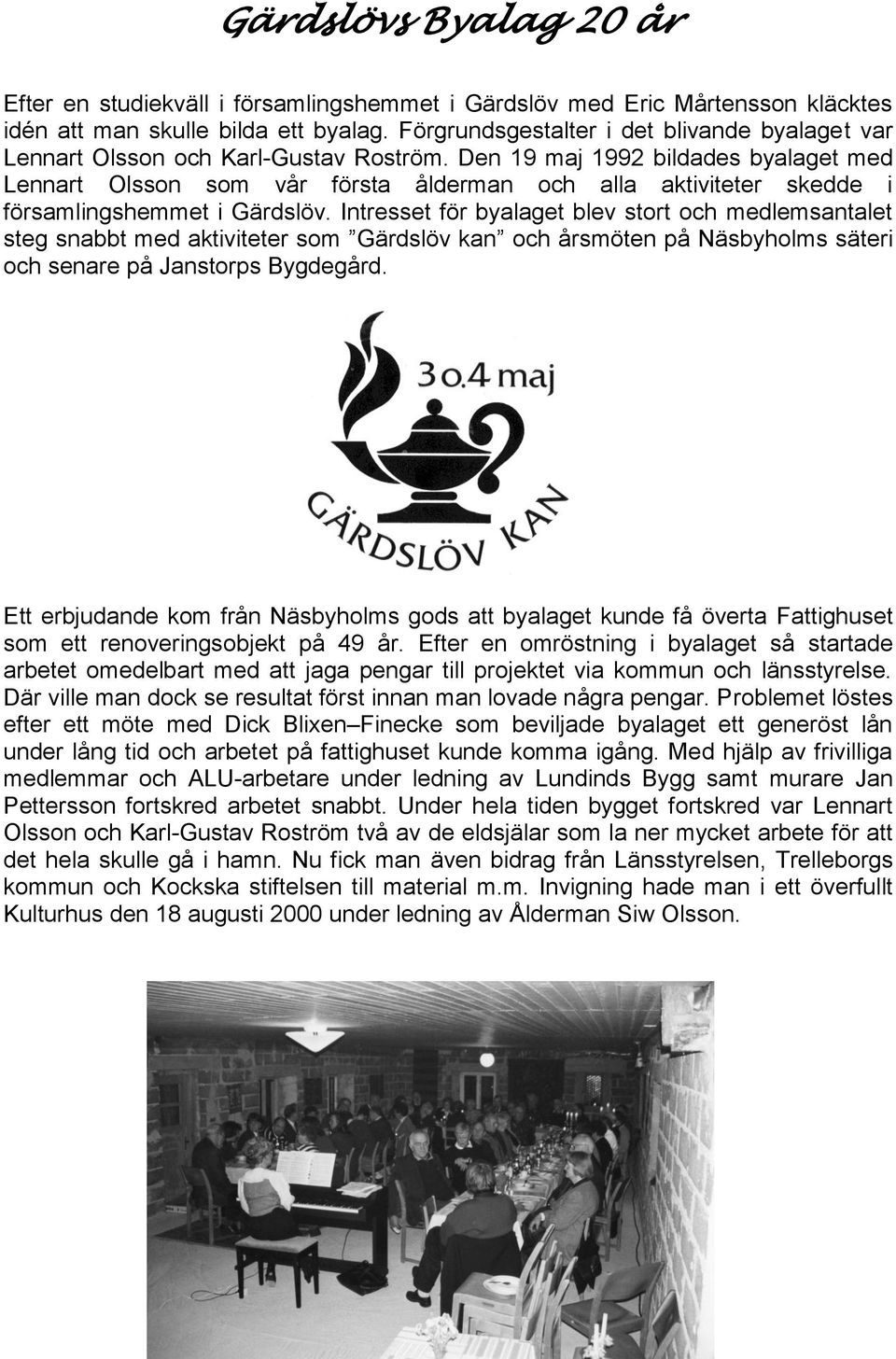 Den 19 maj 1992 bildades byalaget med Lennart Olsson som vår första ålderman och alla aktiviteter skedde i församlingshemmet i Gärdslöv.