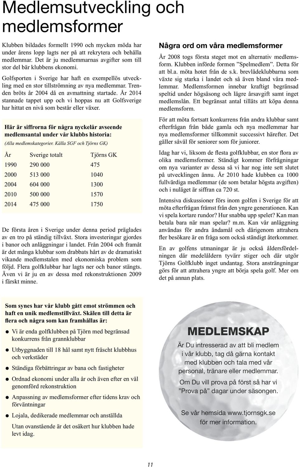 Trenden bröts år 2004 då en avmattning startade. År 2014 stannade tappet upp och vi hoppas nu att Golfsverige har hittat en nivå som består eller växer.