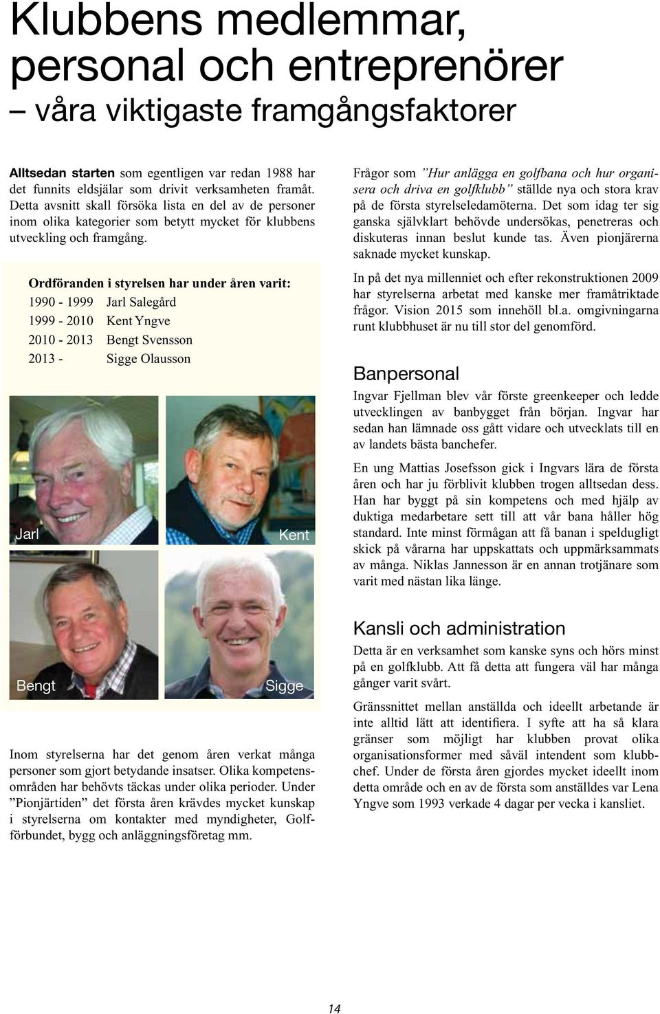 Ordföranden i styrelsen har under åren varit: 1990-1999 Jarl Salegård 1999-2010 Kent Yngve 2010-2013 Bengt Svensson 2013 - Sigge Olausson Jarl Kent Frågor som Hur anlägga en golfbana och hur