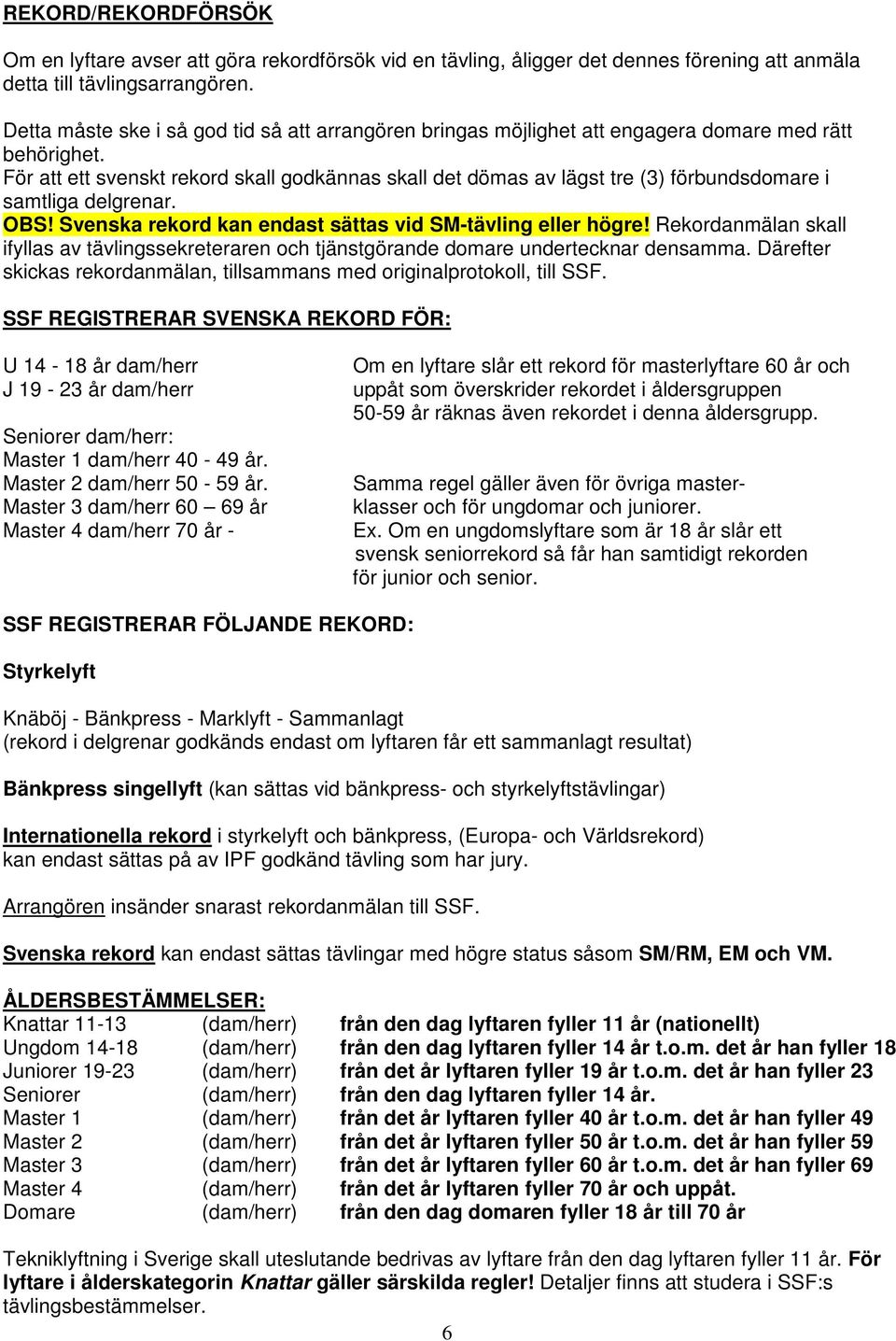 För att ett svenskt rekord skall godkännas skall det dömas av lägst tre (3) förbundsdomare i samtliga delgrenar. OBS! Svenska rekord kan endast sättas vid SM-tävling eller högre!