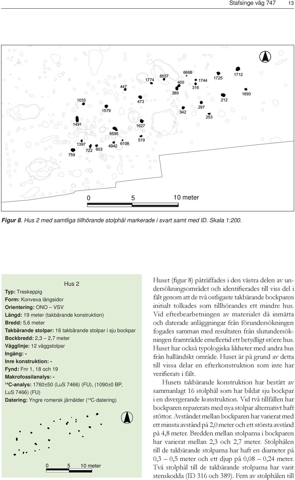 2,7 meter Vägglinje: 12 väggstolpar Ingång: - Inre konstruktion: - Fynd: Fnr 1, 18 och 19 Makrofossilanalys: - 14 C-analys: 1760±50 (LuS 7466) (FU), (1090±0 BP, LuS 7466) (FU) Datering: Yngre romersk