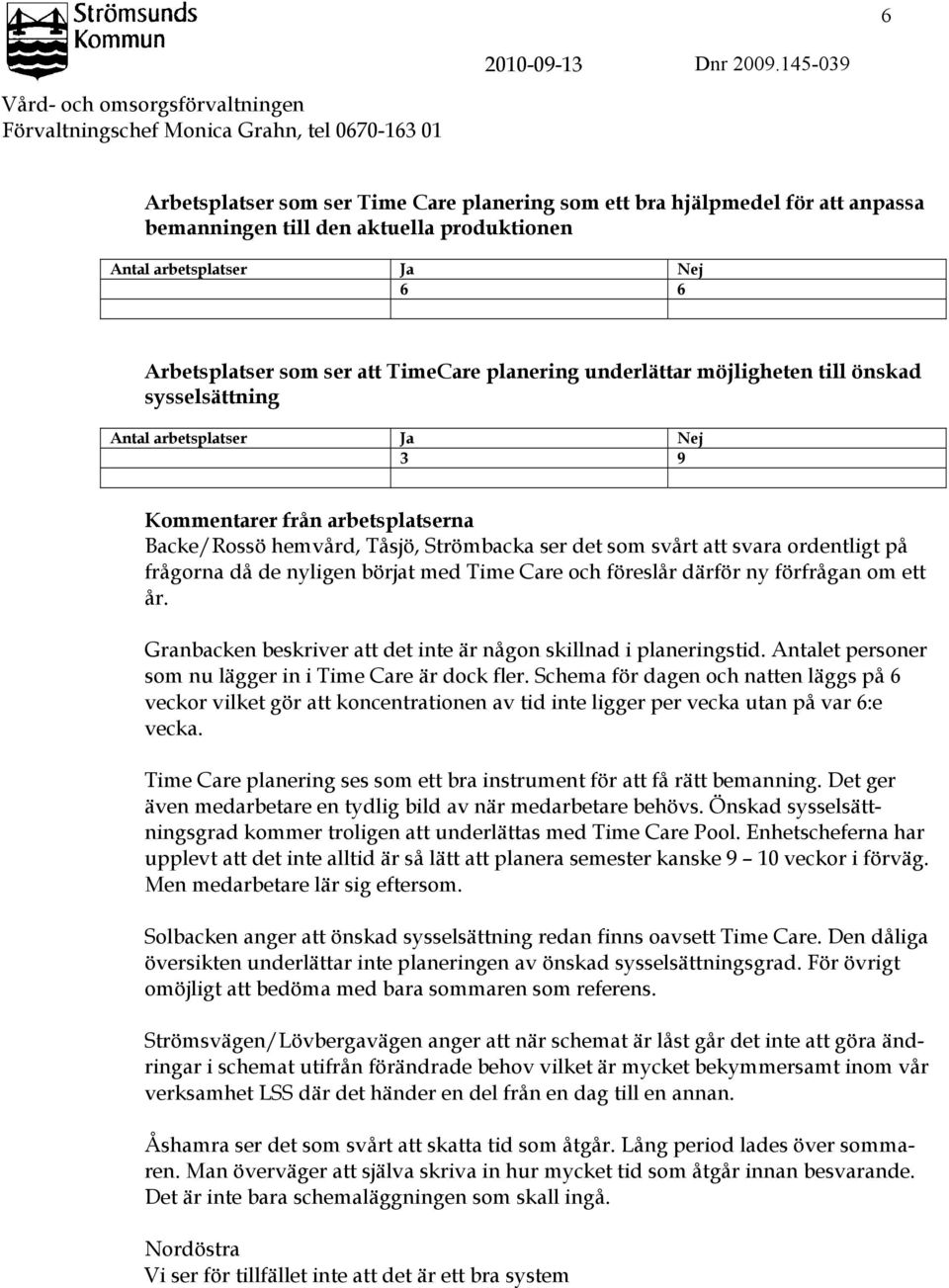 produktionen Antal arbetsplatser Ja Nej 6 6 Arbetsplatser som ser att TimeCare planering underlättar möjligheten till önskad sysselsättning Antal arbetsplatser Ja Nej 3 9 Kommentarer från