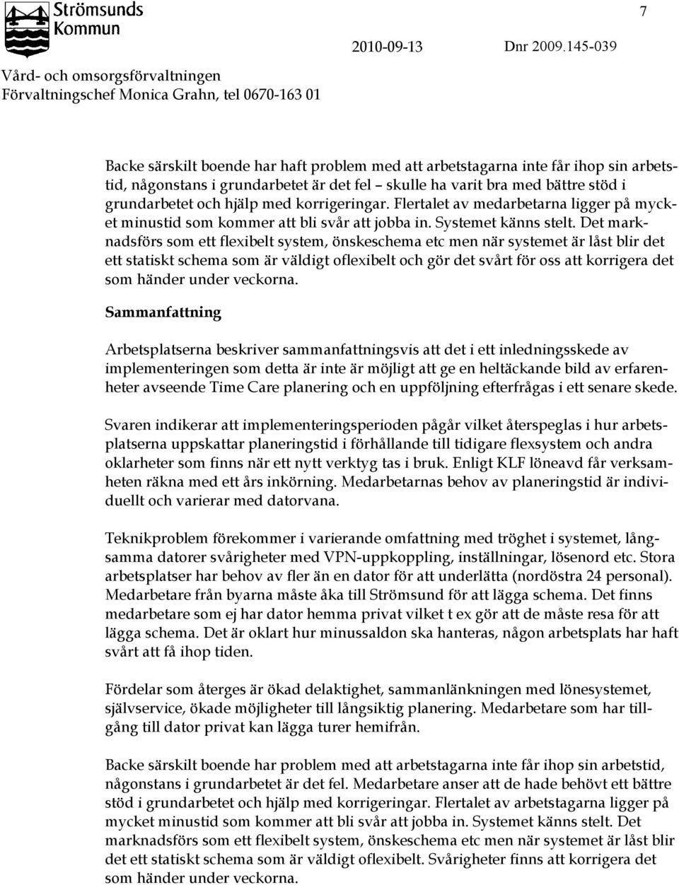 grundarbetet är det fel skulle ha varit bra med bättre stöd i grundarbetet och hjälp med korrigeringar. Flertalet av medarbetarna ligger på mycket minustid som kommer att bli svår att jobba in.