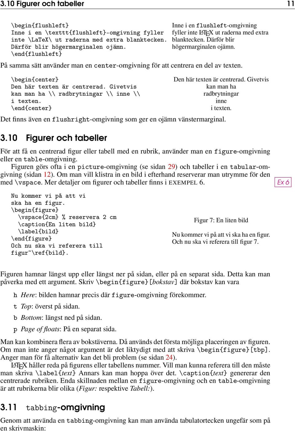 På samma sätt använder man en center-omgivning för att centrera en del av texten. \begin{center} Den här texten är centrerad. Givetvis kan man ha \\ radbrytningar \\ inne \\ i texten.