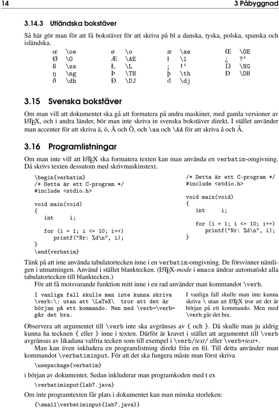 15 Svenska bokstäver Om man vill att dokumentet ska gå att formatera på andra maskiner, med gamla versioner av L A TEX, och i andra länder, bör man inte skriva in svenska bokstäver direkt.