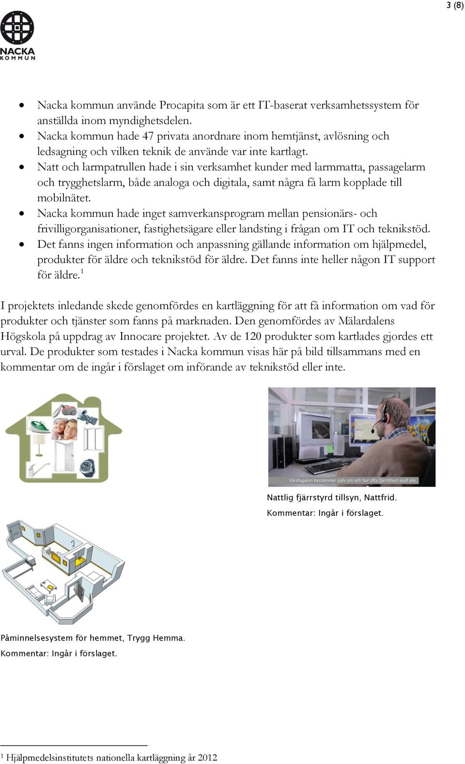 Natt och larmpatrullen hade i sin verksamhet kunder med larmmatta, passagelarm och trygghetslarm, både analoga och digitala, samt några få larm kopplade till mobilnätet.