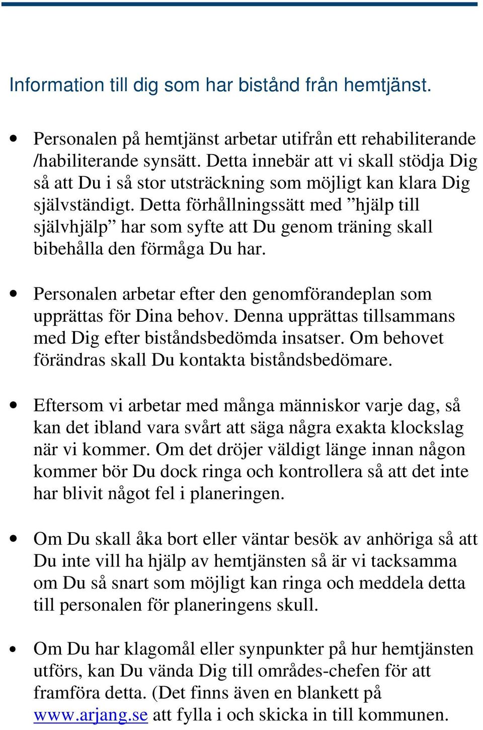 Detta förhållningssätt med hjälp till självhjälp har som syfte att Du genom träning skall bibehålla den förmåga Du har. Personalen arbetar efter den genomförandeplan som upprättas för Dina behov.