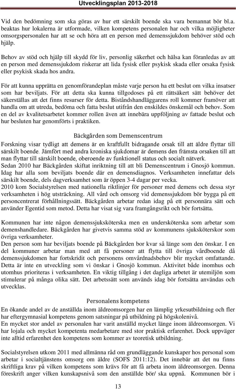 Behov av stöd och hjälp till skydd för liv, personlig säkerhet och hälsa kan föranledas av att en person med demenssjukdom riskerar att lida fysisk eller psykisk skada eller orsaka fysisk eller