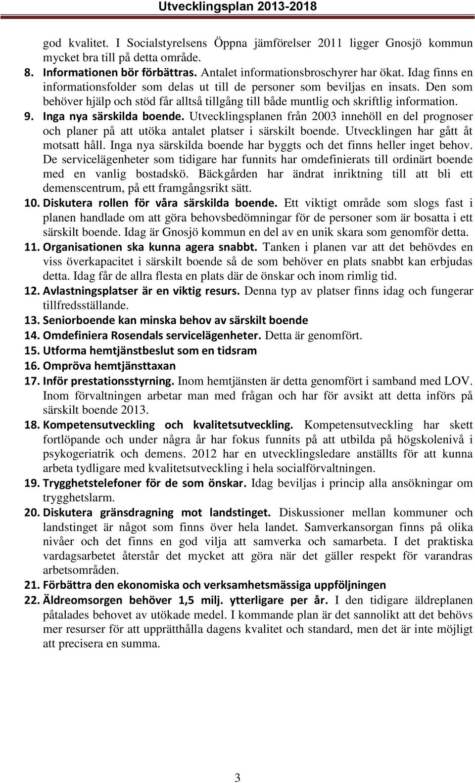 Inga nya särskilda boende. Utvecklingsplanen från 2003 innehöll en del prognoser och planer på att utöka antalet platser i särskilt boende. Utvecklingen har gått åt motsatt håll.