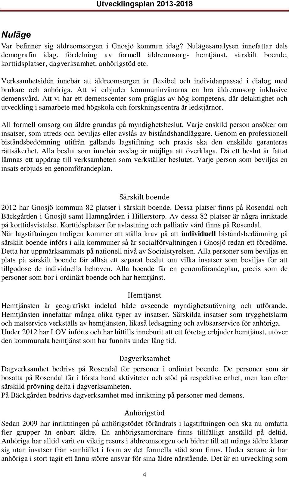 Verksamhetsidén innebär att äldreomsorgen är flexibel och individanpassad i dialog med brukare och anhöriga. Att vi erbjuder kommuninvånarna en bra äldreomsorg inklusive demensvård.