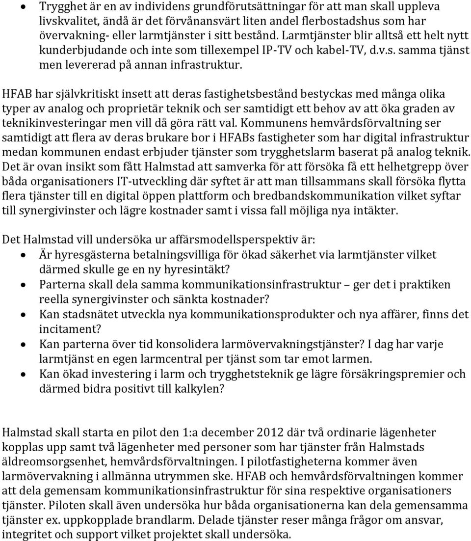 HFAB har självkritiskt insett att deras fastighetsbestånd bestyckas med många olika typer av analog och proprietär teknik och ser samtidigt ett behov av att öka graden av teknikinvesteringar men vill