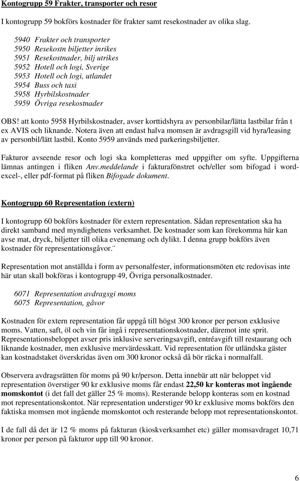 5959 Övriga resekostnader OBS! att konto 5958 Hyrbilskostnader, avser korttidshyra av personbilar/lätta lastbilar från t ex AVIS och liknande.