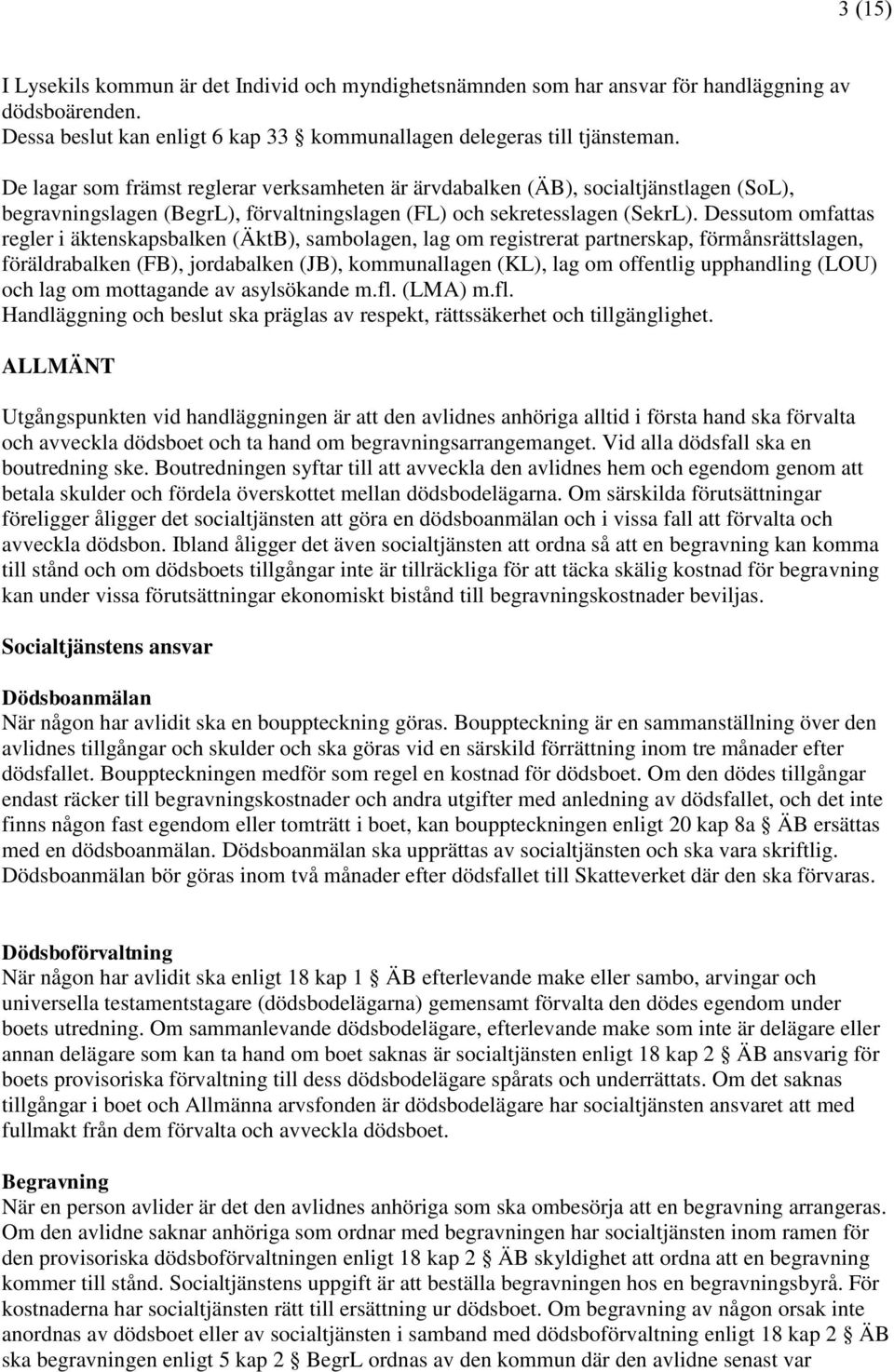 Dessutom omfattas regler i äktenskapsbalken (ÄktB), sambolagen, lag om registrerat partnerskap, förmånsrättslagen, föräldrabalken (FB), jordabalken (JB), kommunallagen (KL), lag om offentlig