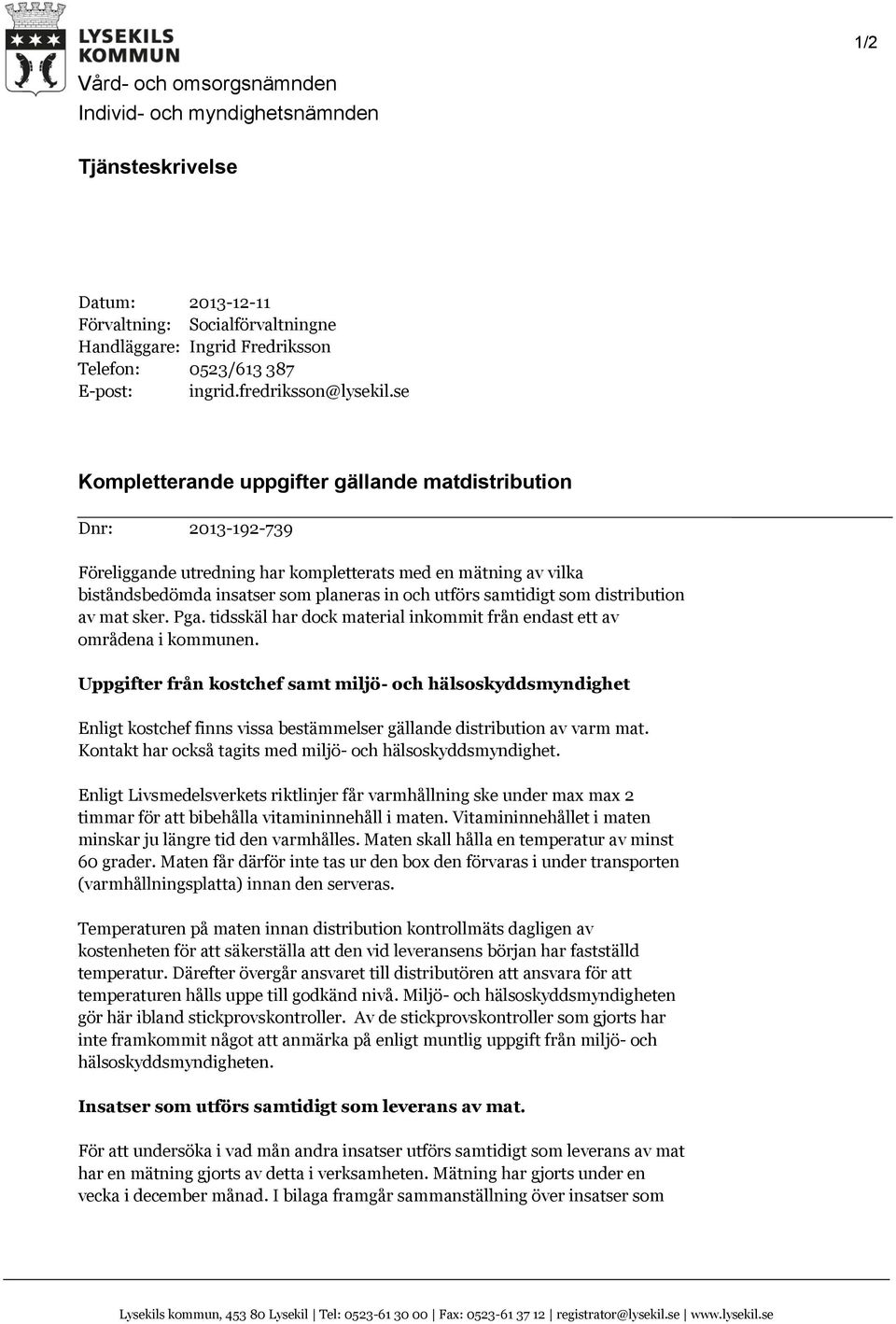 se Kompletterande uppgifter gällande matdistribution Dnr: 2013-192-739 Föreliggande utredning har kompletterats med en mätning av vilka biståndsbedömda insatser som planeras in och utförs samtidigt