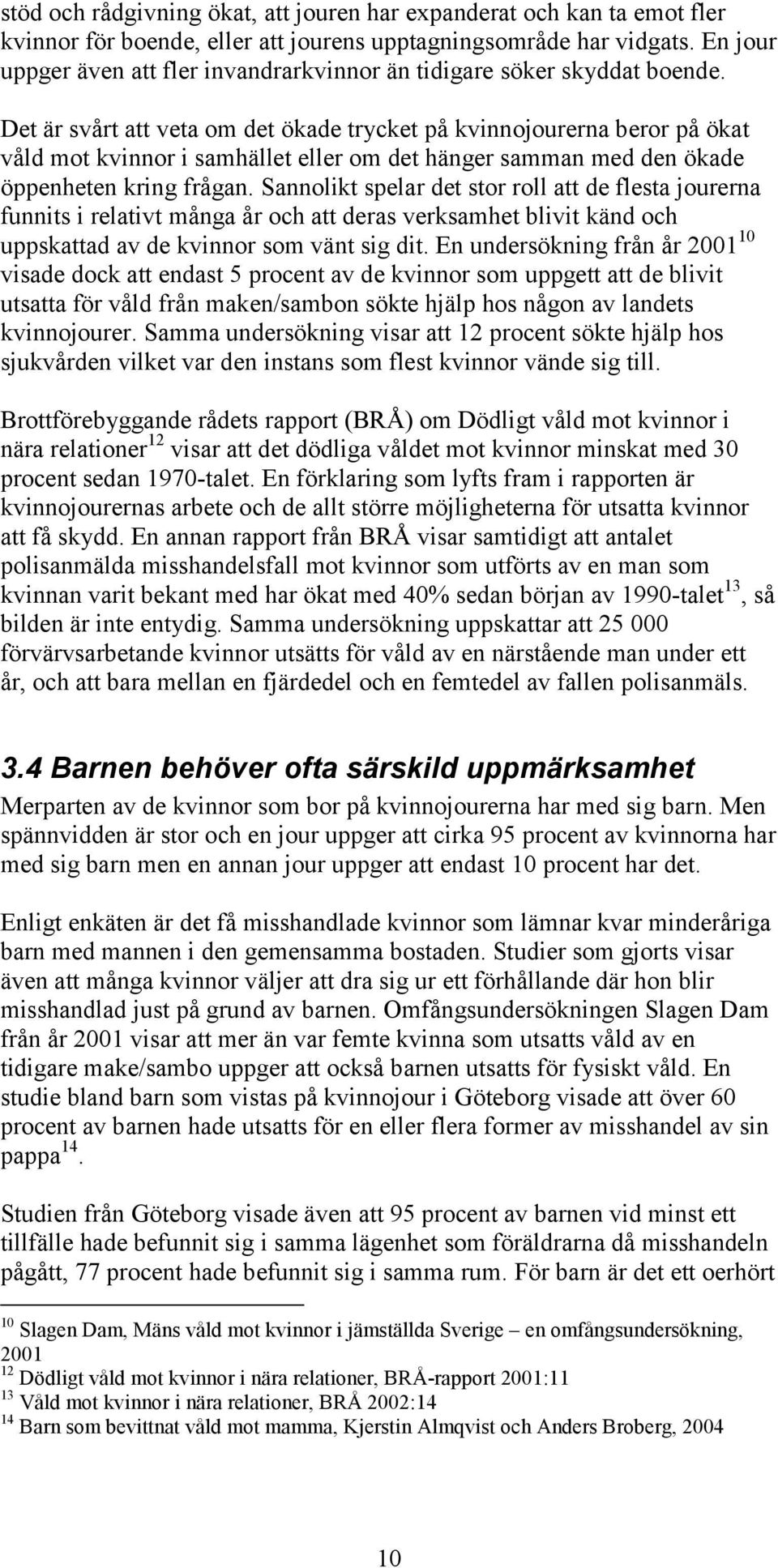 Det är svårt att veta om det ökade trycket på kvinnojourerna beror på ökat våld mot kvinnor i samhället eller om det hänger samman med den ökade öppenheten kring frågan.