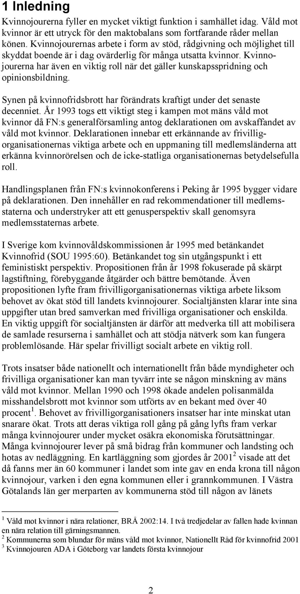 Kvinnojourerna har även en viktig roll när det gäller kunskapsspridning och opinionsbildning. Synen på kvinnofridsbrott har förändrats kraftigt under det senaste decenniet.