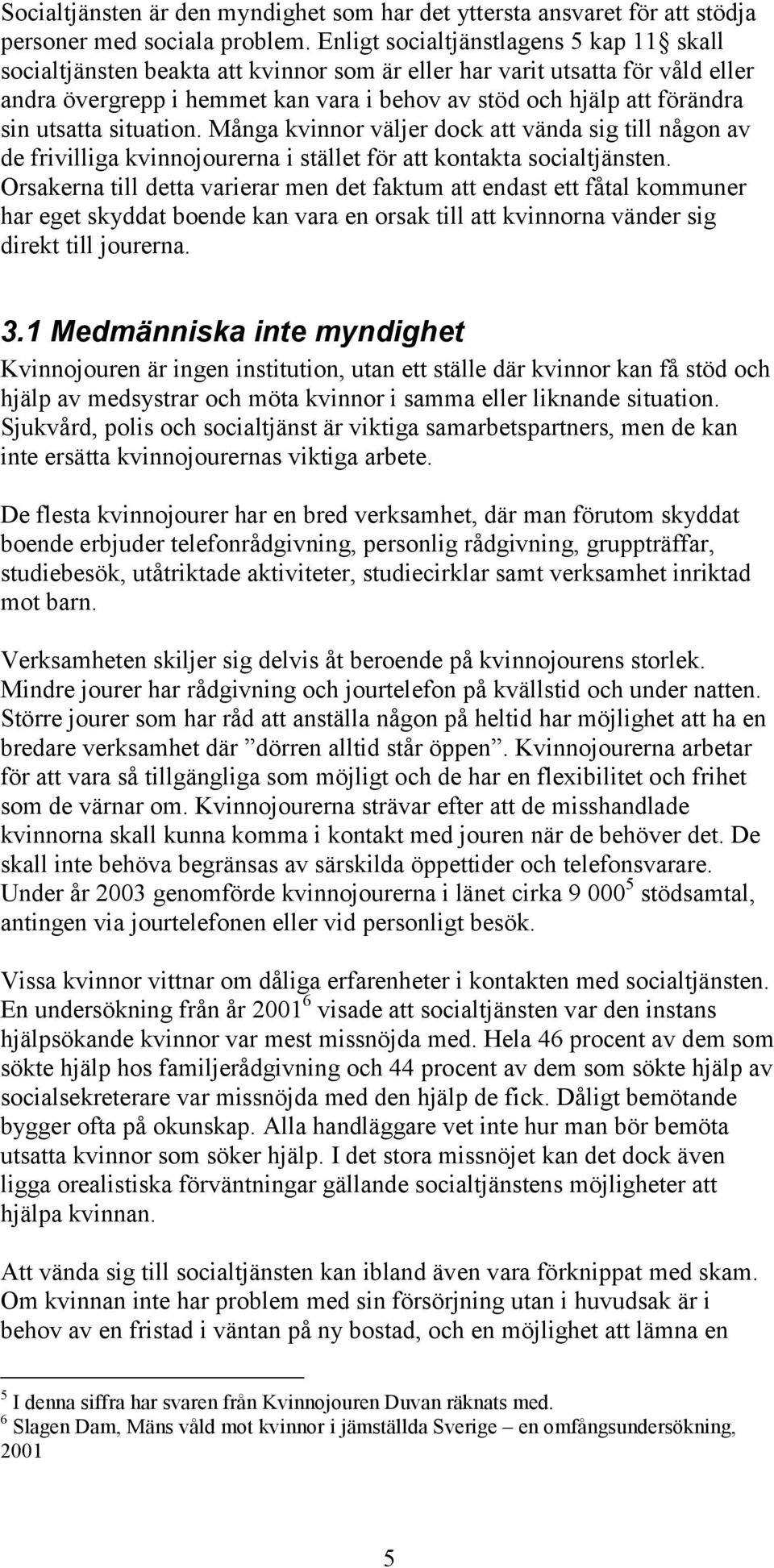 utsatta situation. Många kvinnor väljer dock att vända sig till någon av de frivilliga kvinnojourerna i stället för att kontakta socialtjänsten.