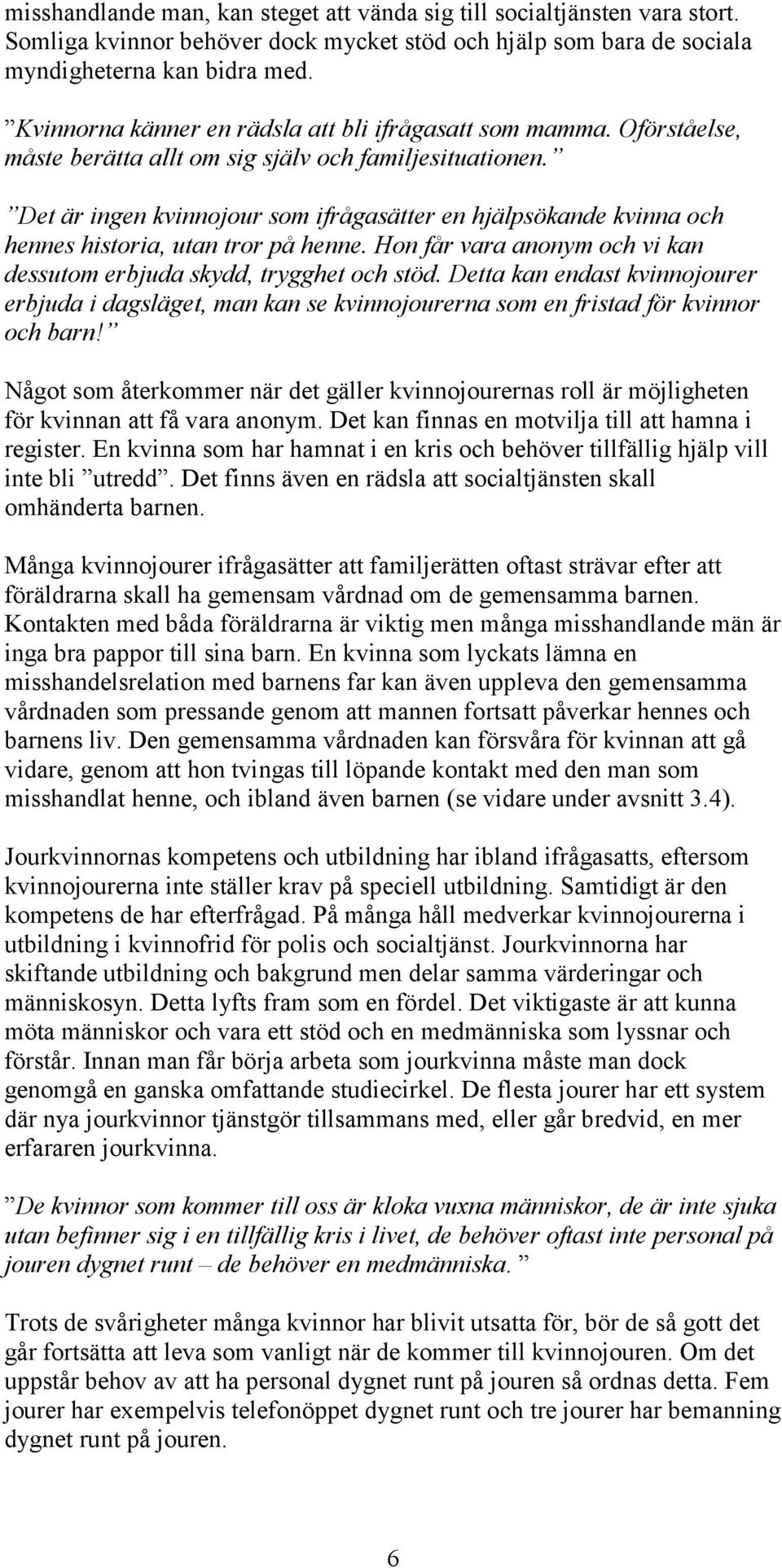 Det är ingen kvinnojour som ifrågasätter en hjälpsökande kvinna och hennes historia, utan tror på henne. Hon får vara anonym och vi kan dessutom erbjuda skydd, trygghet och stöd.