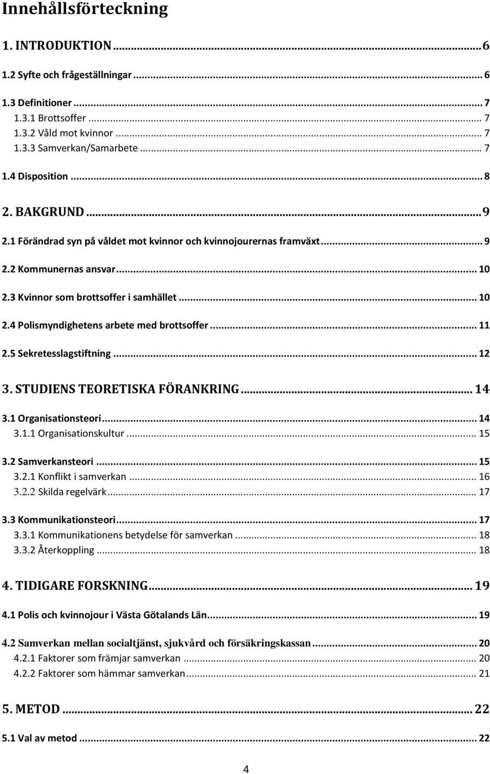 .. 11 2.5 Sekretesslagstiftning... 12 3. STUDIENS TEORETISKA FÖRANKRING... 14 3.1 Organisationsteori... 14 3.1.1 Organisationskultur... 15 3.2 Samverkansteori... 15 3.2.1 Konflikt i samverkan... 16 3.