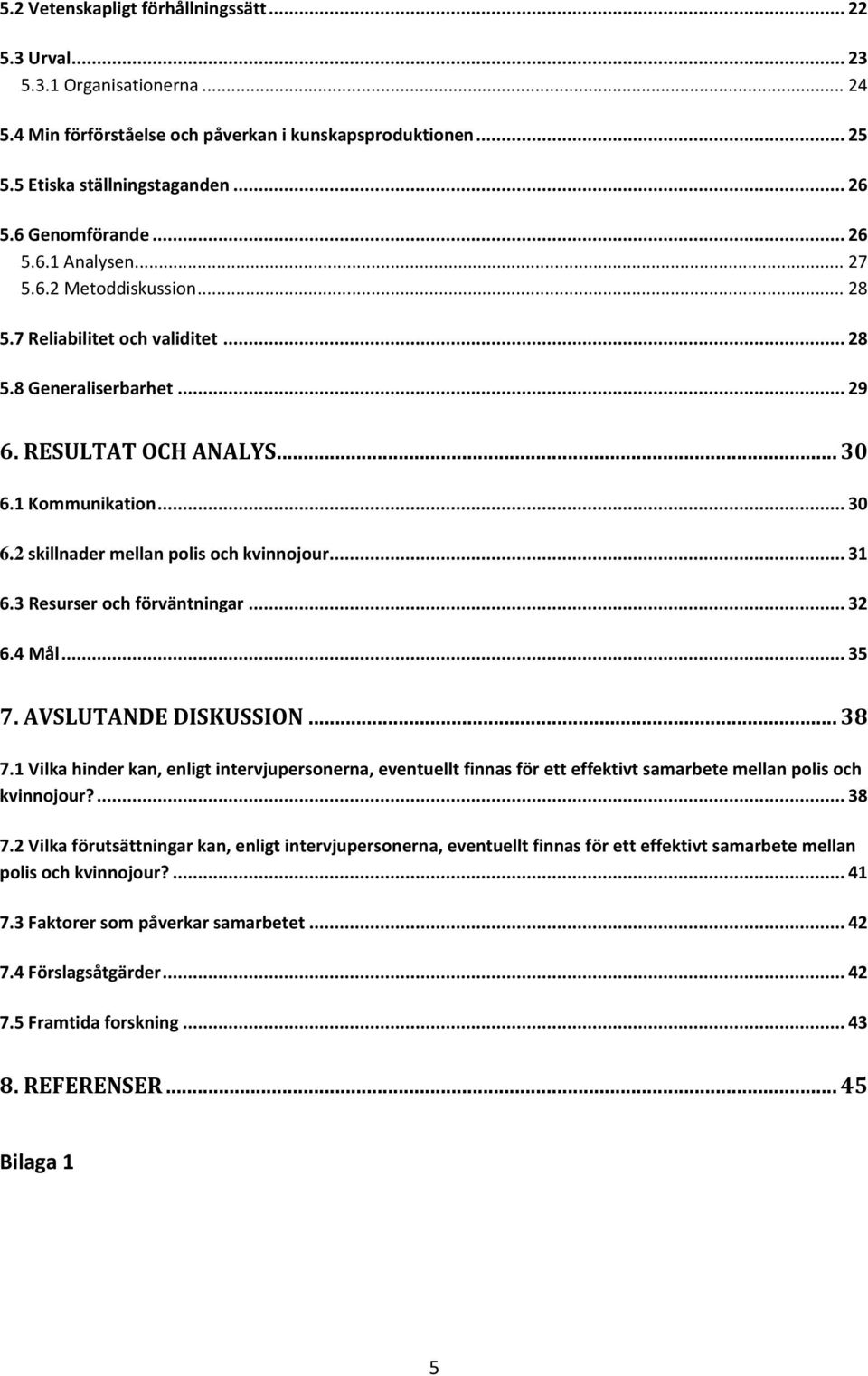 1 Kommunikation... 30 6.2 skillnader mellan polis och kvinnojour... 31 6.3 Resurser och förväntningar... 32 6.4 Mål... 35 7. AVSLUTANDE DISKUSSION... 38 7.