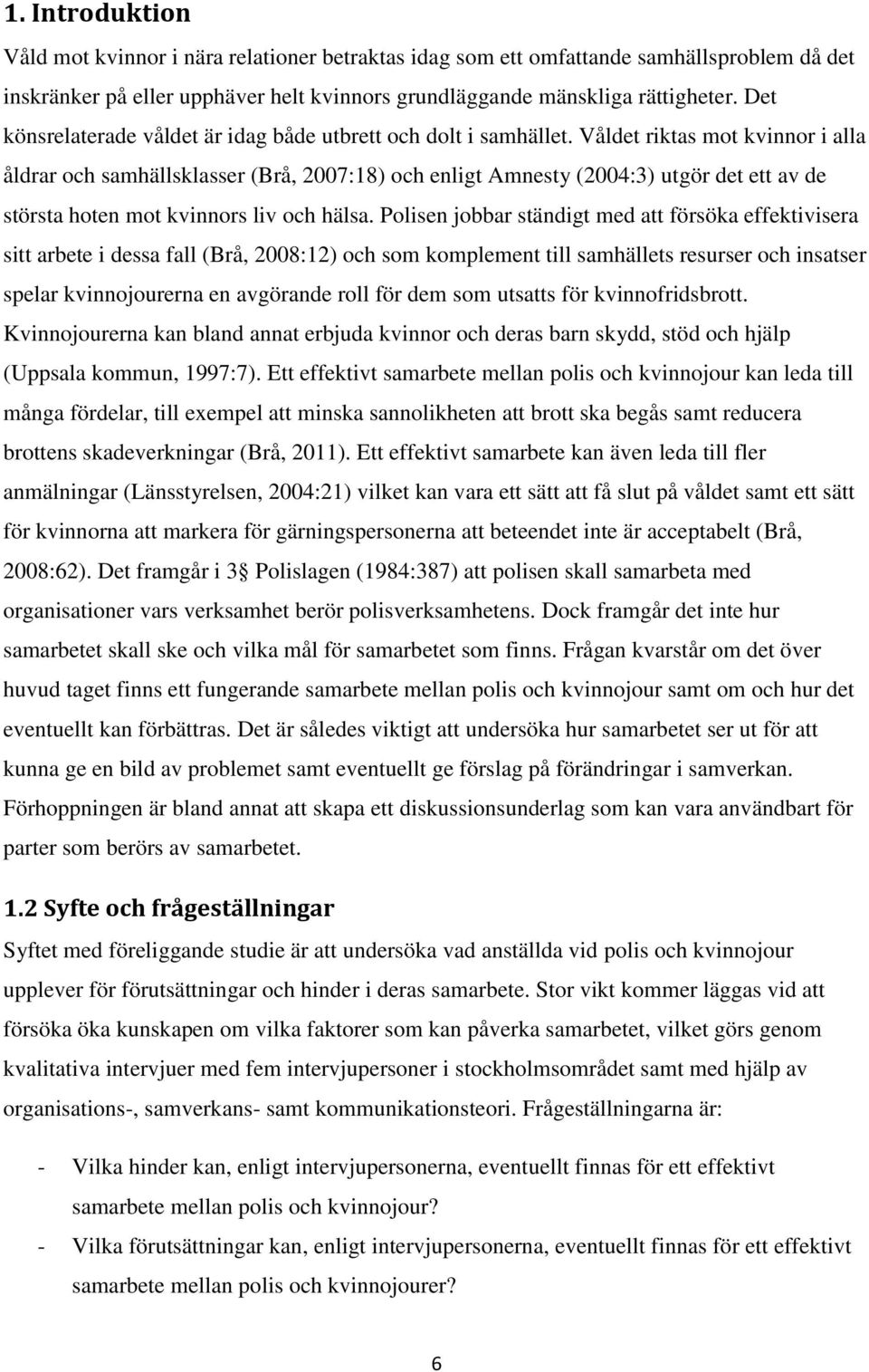 Våldet riktas mot kvinnor i alla åldrar och samhällsklasser (Brå, 2007:18) och enligt Amnesty (2004:3) utgör det ett av de största hoten mot kvinnors liv och hälsa.