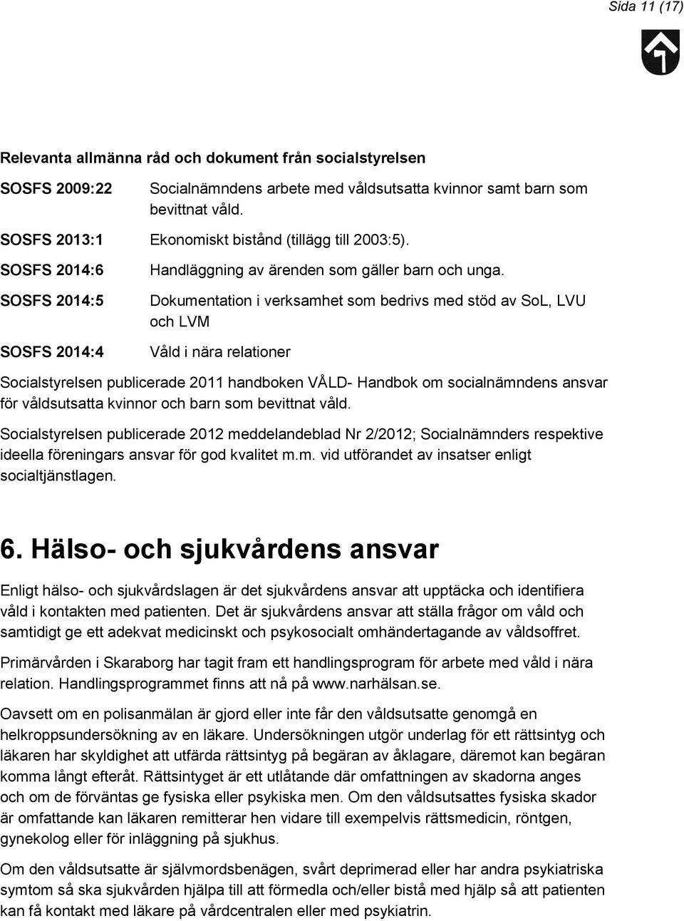 Dokumentation i verksamhet som bedrivs med stöd av SoL, LVU och LVM Våld i nära relationer Socialstyrelsen publicerade 2011 handboken VÅLD- Handbok om socialnämndens ansvar för våldsutsatta kvinnor