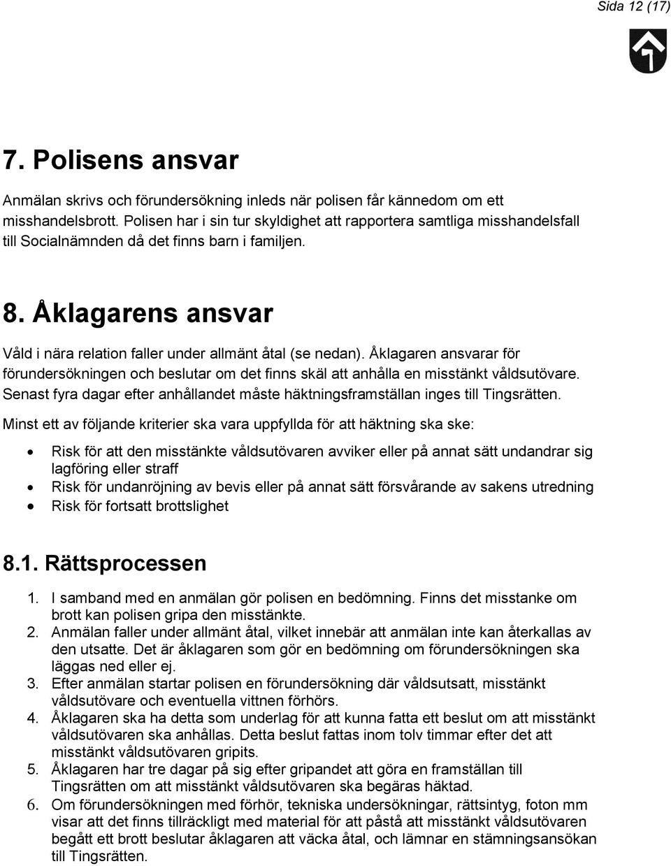 Åklagarens ansvar Våld i nära relation faller under allmänt åtal (se nedan). Åklagaren ansvarar för förundersökningen och beslutar om det finns skäl att anhålla en misstänkt våldsutövare.