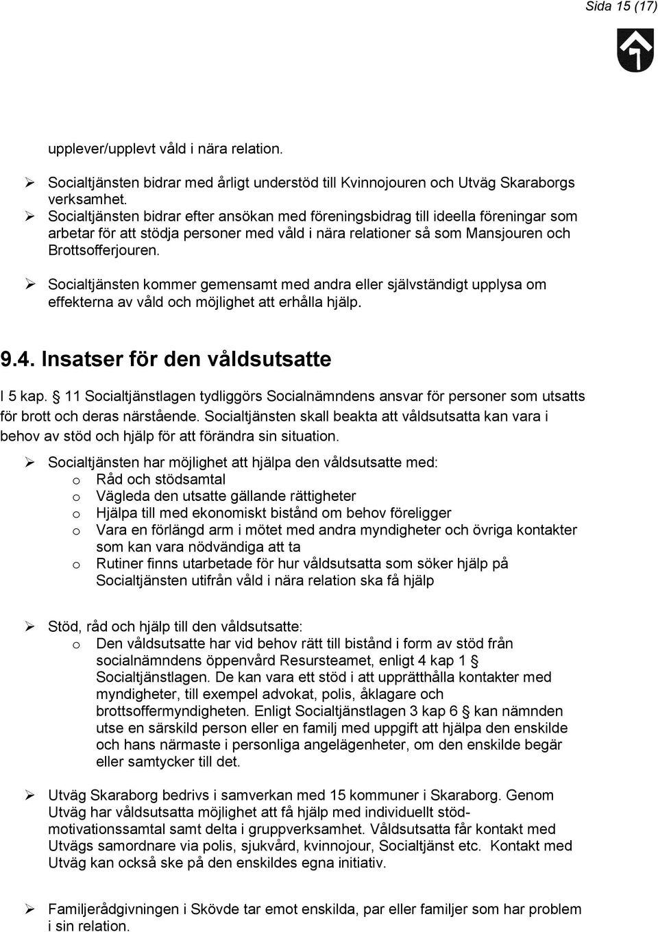 Socialtjänsten kommer gemensamt med andra eller självständigt upplysa om effekterna av våld och möjlighet att erhålla hjälp. 9.4. Insatser för den våldsutsatte I 5 kap.