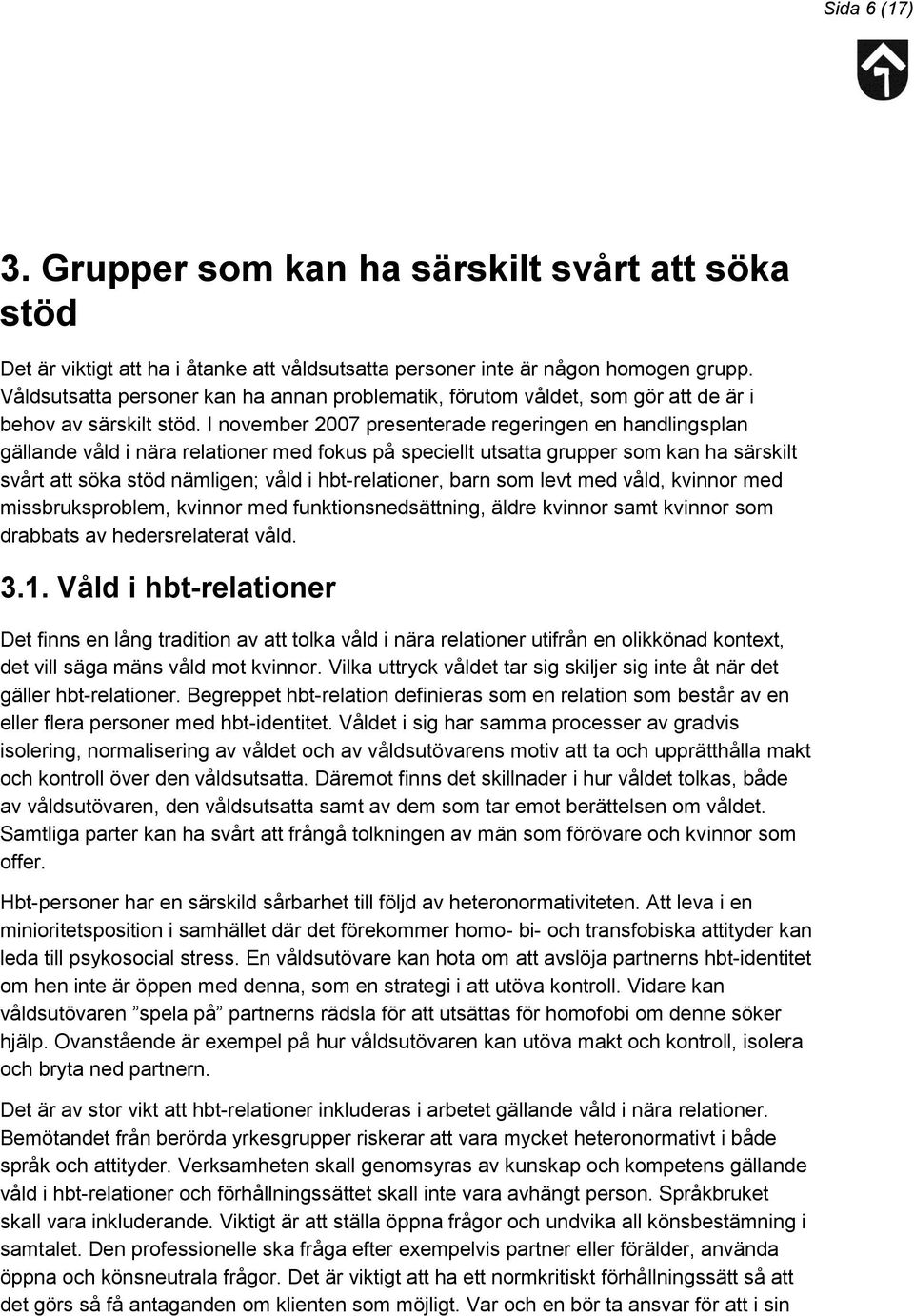 I november 2007 presenterade regeringen en handlingsplan gällande våld i nära relationer med fokus på speciellt utsatta grupper som kan ha särskilt svårt att söka stöd nämligen; våld i