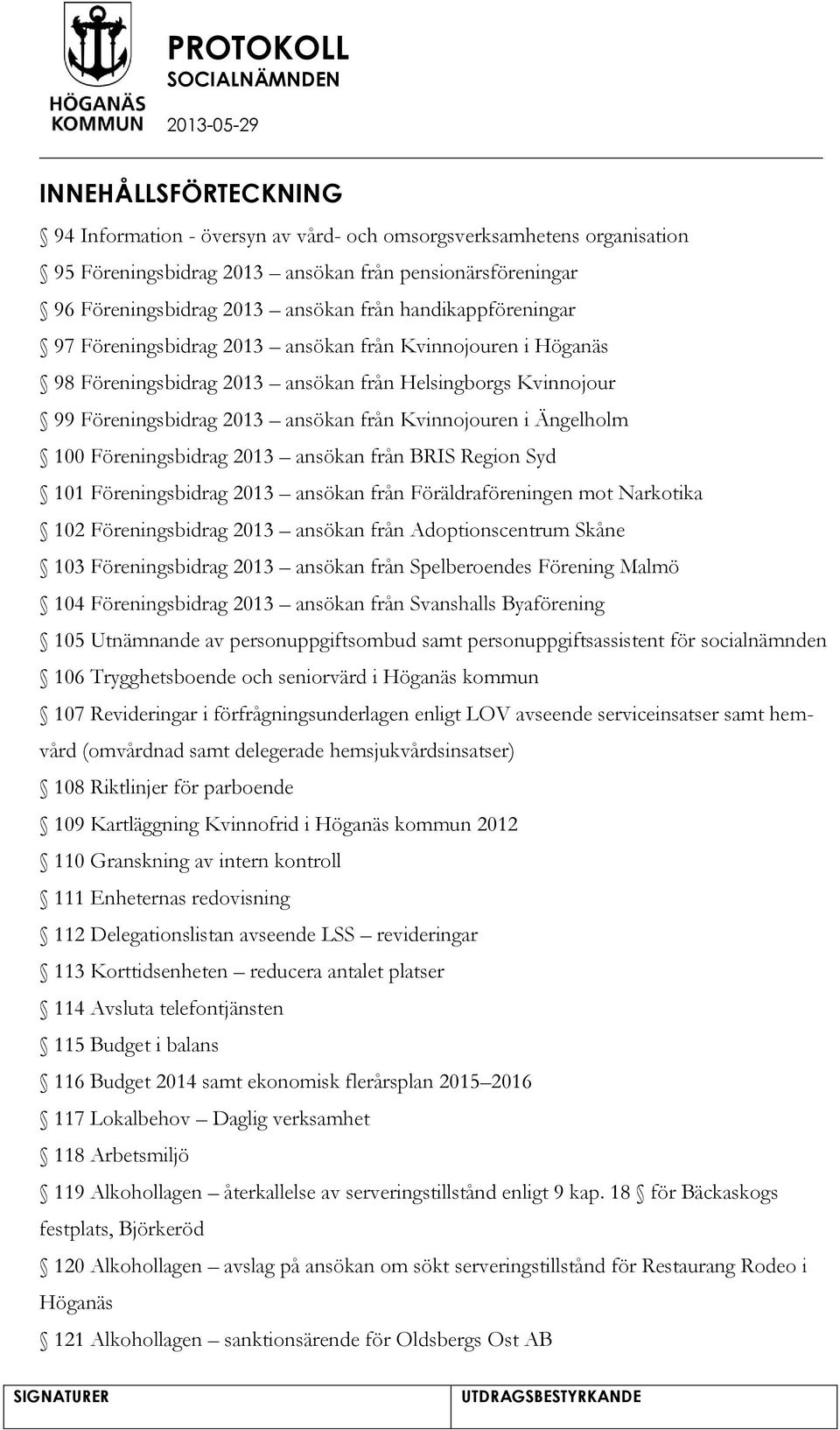 Ängelholm 100 Föreningsbidrag 2013 ansökan från BRIS Region Syd 101 Föreningsbidrag 2013 ansökan från Föräldraföreningen mot Narkotika 102 Föreningsbidrag 2013 ansökan från Adoptionscentrum Skåne 103