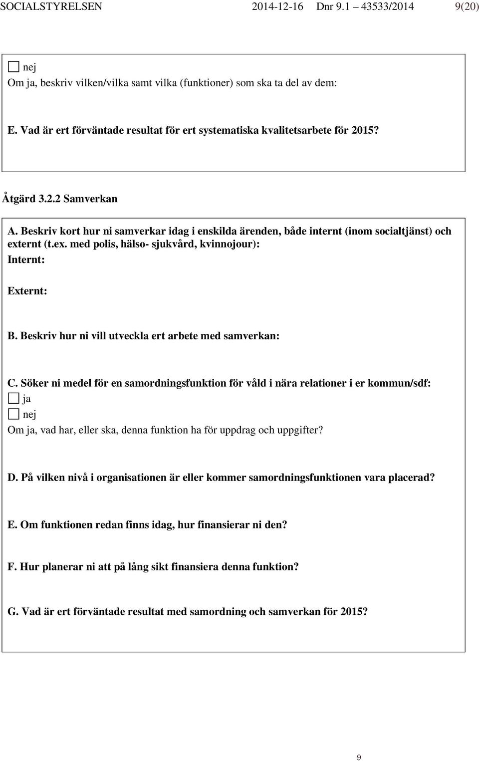 Beskriv kort hur ni samverkar idag i enskilda ärenden, både internt (inom socialtjänst) och externt (t.ex. med polis, hälso- sjukvård, kvinnojour): Internt: Externt: B.