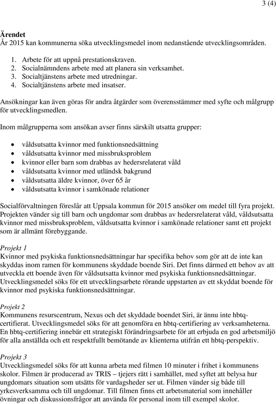 Inom målgrupperna som ansökan avser finns särskilt utsatta grupper: våldsutsatta kvinnor med funktionsnedsättning våldsutsatta kvinnor med missbruksproblem kvinnor eller barn som drabbas av