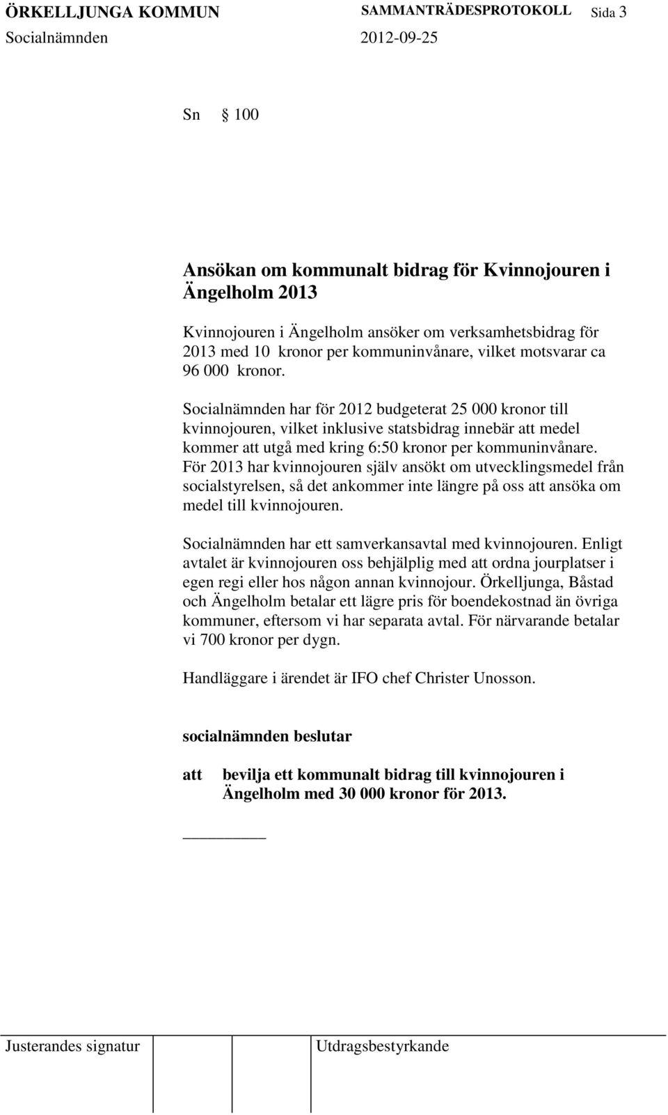 Socialnämnden har för 2012 budgeterat 25 000 kronor till kvinnojouren, vilket inklusive statsbidrag innebär medel kommer utgå med kring 6:50 kronor per kommuninvånare.