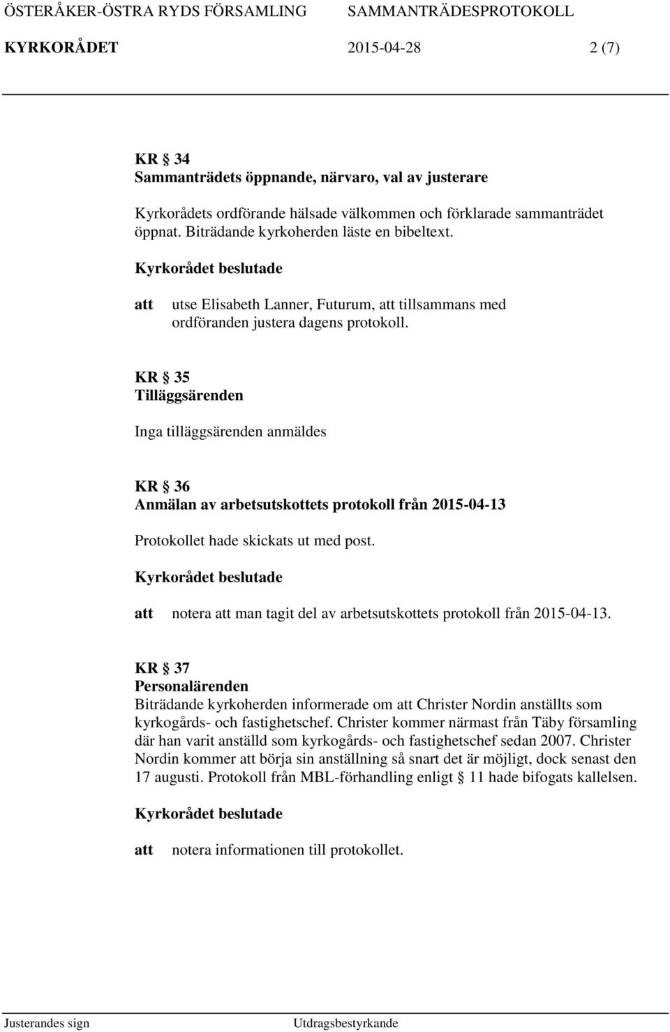 KR 35 Tilläggsärenden Inga tilläggsärenden anmäldes KR 36 Anmälan av arbetsutskottets protokoll från 2015-04-13 Protokollet hade skickats ut med post.