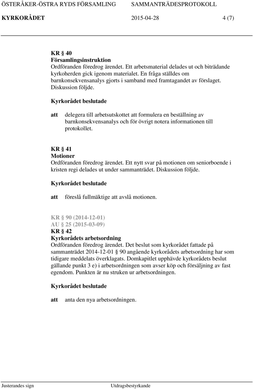 delegera till arbetsutskottet formulera en beställning av barnkonsekvensanalys och för övrigt notera informationen till protokollet. KR 41 Motioner Ordföranden föredrog ärendet.