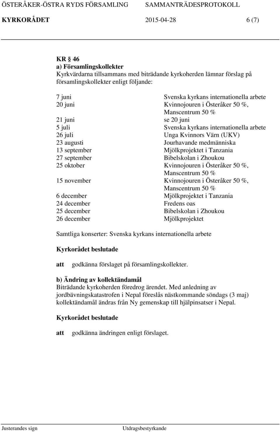 medmänniska 13 september Mjölkprojektet i Tanzania 27 september Bibelskolan i Zhoukou 25 oktober Kvinnojouren i Österåker 50 %, Manscentrum 50 % 15 november Kvinnojouren i Österåker 50 %, Manscentrum