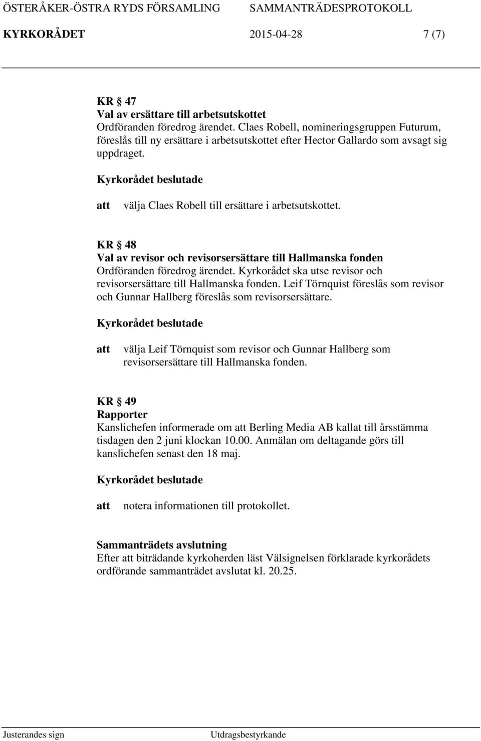 KR 48 Val av revisor och revisorsersättare till Hallmanska fonden Ordföranden föredrog ärendet. Kyrkorådet ska utse revisor och revisorsersättare till Hallmanska fonden.