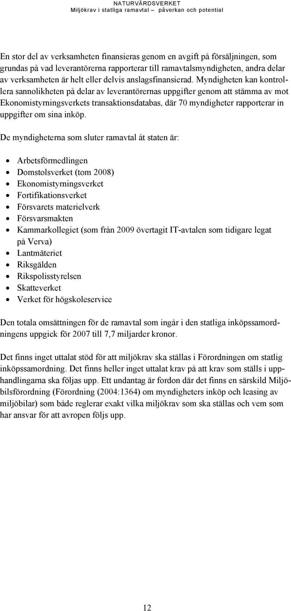 Myndigheten kan kontrollera sannolikheten på delar av leverantörernas uppgifter genom att stämma av mot Ekonomistyrningsverkets transaktionsdatabas, där 70 myndigheter rapporterar in uppgifter om