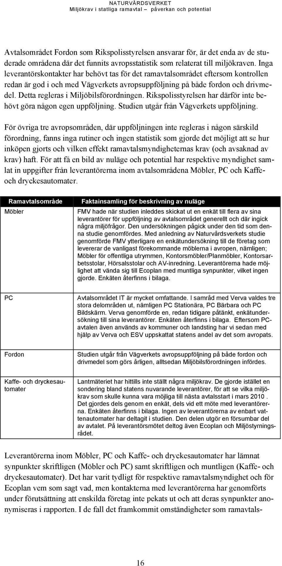 Detta regleras i Miljöbilsförordningen. Rikspolisstyrelsen har därför inte behövt göra någon egen uppföljning. Studien utgår från Vägverkets uppföljning.