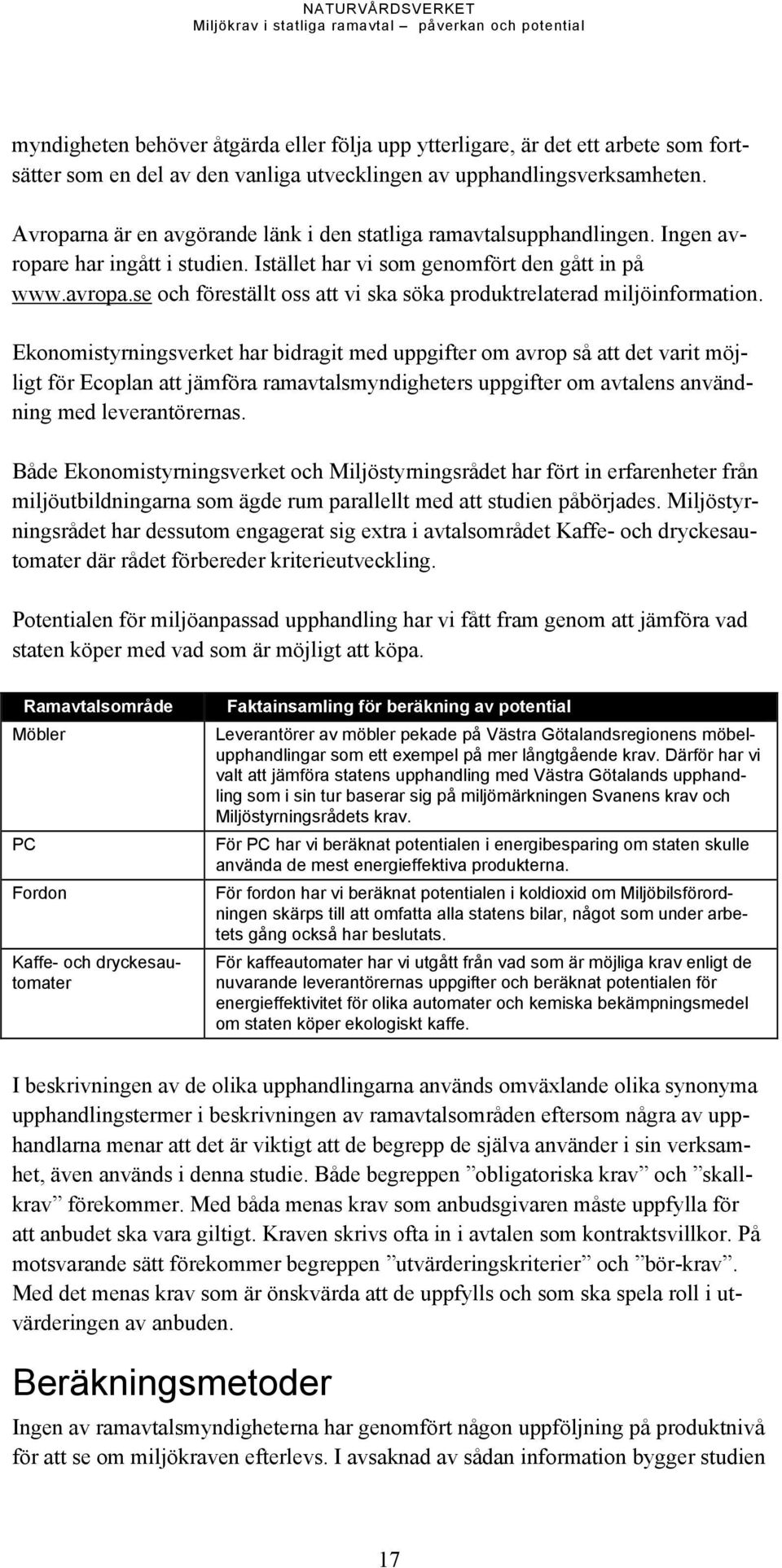 Ekonomistyrningsverket har bidragit med uppgifter om avrop så att det varit möjligt för Ecoplan att jämföra ramavtalsmyndigheters uppgifter om avtalens användning med leverantörernas.