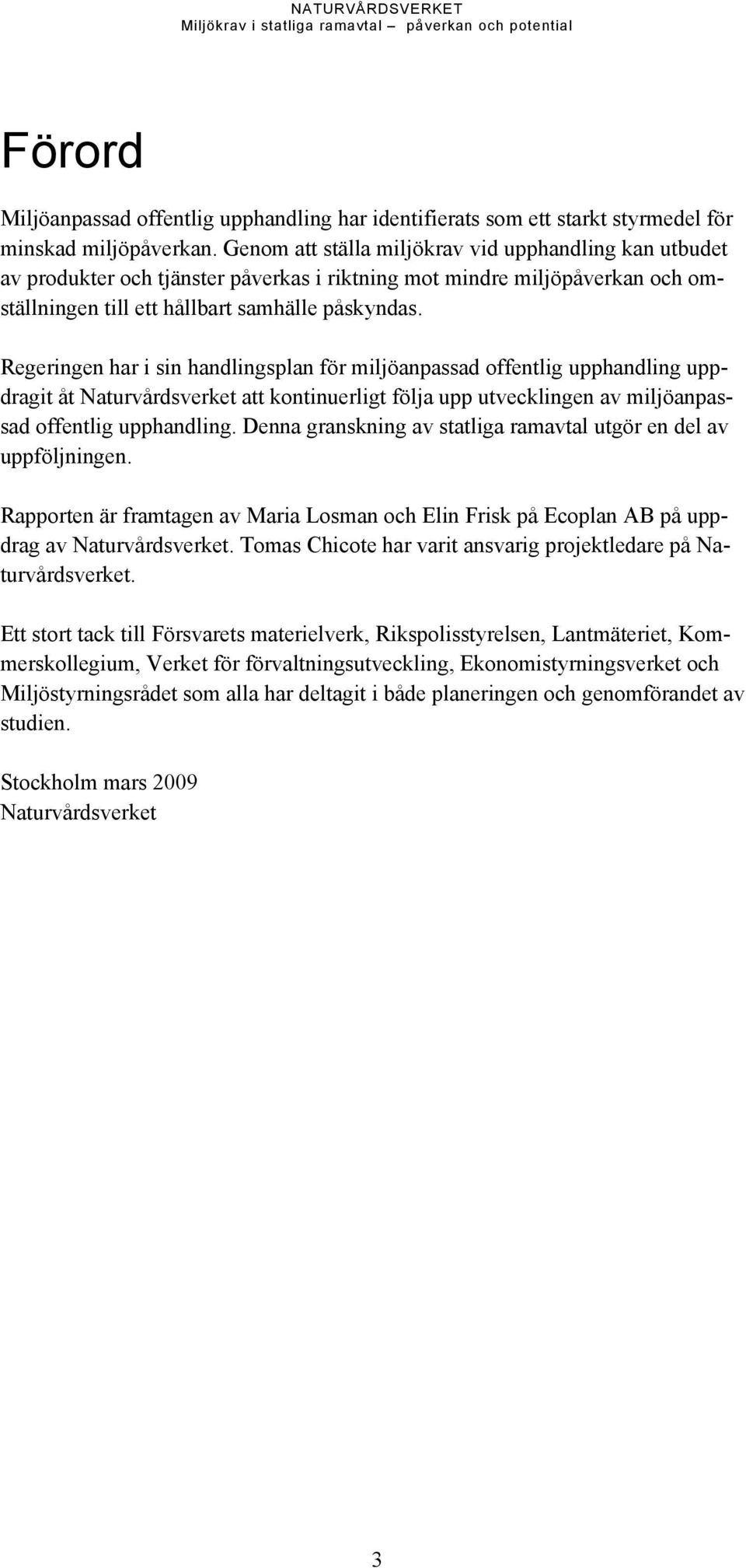 Regeringen har i sin handlingsplan för miljöanpassad offentlig upphandling uppdragit åt Naturvårdsverket att kontinuerligt följa upp utvecklingen av miljöanpassad offentlig upphandling.