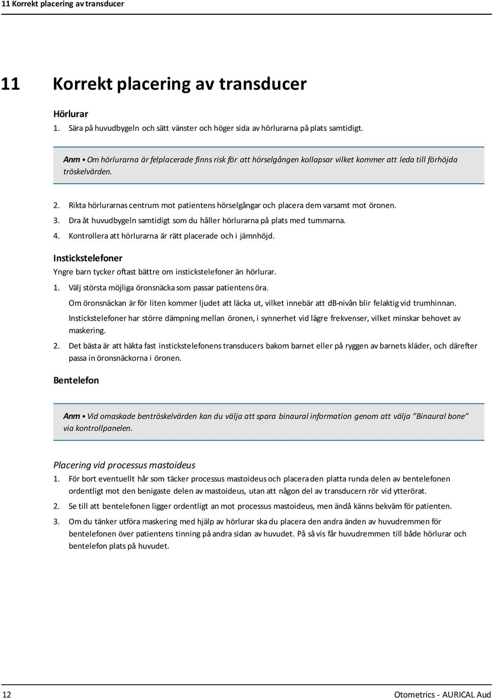 Rikta hörlurarnas centrum mot patientens hörselgångar och placera dem varsamt mot öronen. 3. Dra åt huvudbygeln samtidigt som du håller hörlurarna på plats med tummarna. 4.