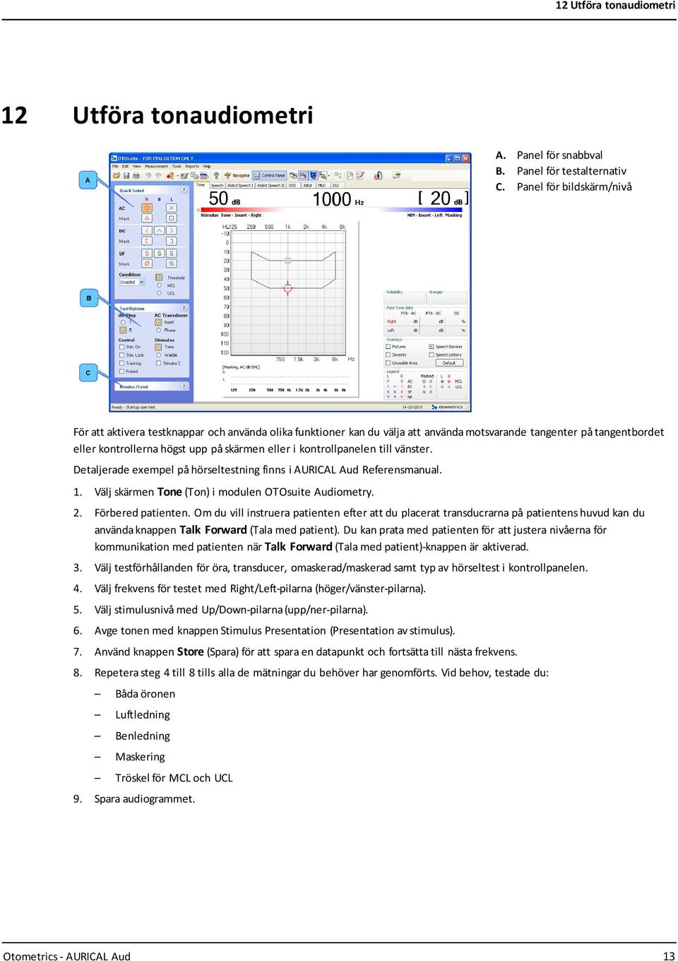 kontrollpanelen till vänster. Detaljerade exempel på hörseltestning finns i AURICAL Aud Referensmanual. 1. Välj skärmen Tone (Ton) i modulen OTOsuite Audiometry. 2. Förbered patienten.