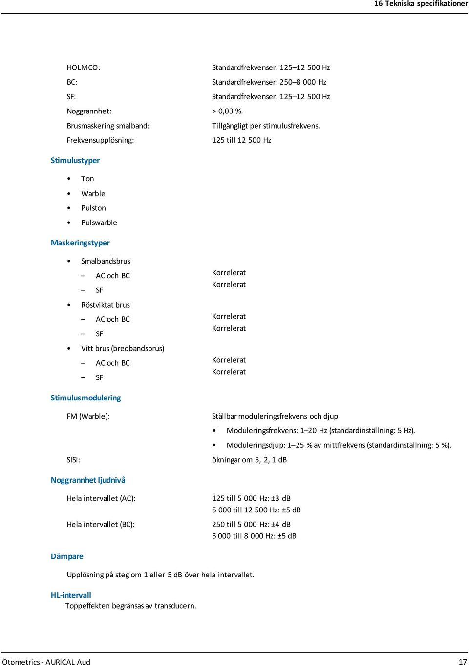 Frekvensupplösning: 125 till 12 500 Hz Stimulustyper Ton Warble Pulston Pulswarble Maskeringstyper Smalbandsbrus AC och BC SF Röstviktat brus AC och BC SF Vitt brus (bredbandsbrus) AC och BC SF